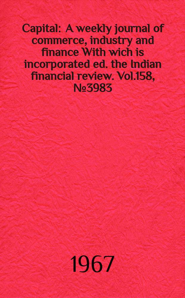 Capital : A weekly journal of commerce, industry and finance With wich is incorporated ed. the Indian financial review. Vol.158, №3983