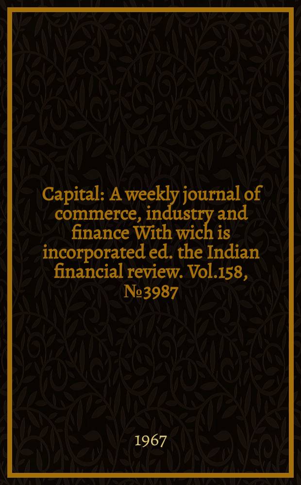 Capital : A weekly journal of commerce, industry and finance With wich is incorporated ed. the Indian financial review. Vol.158, №3987