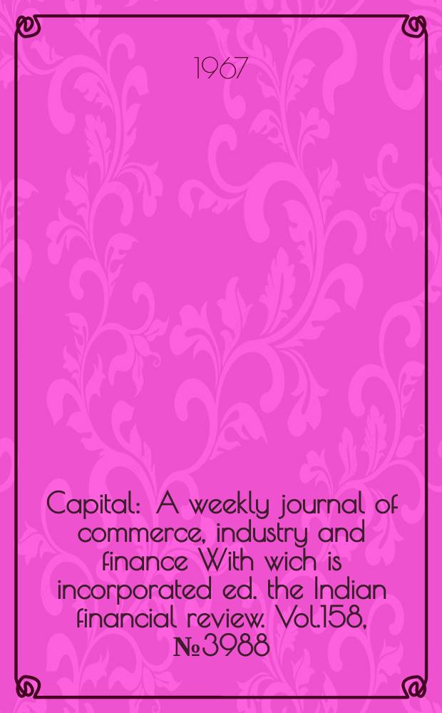 Capital : A weekly journal of commerce, industry and finance With wich is incorporated ed. the Indian financial review. Vol.158, №3988