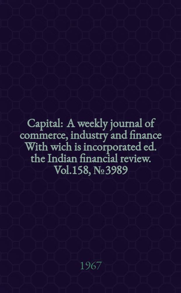Capital : A weekly journal of commerce, industry and finance With wich is incorporated ed. the Indian financial review. Vol.158, №3989