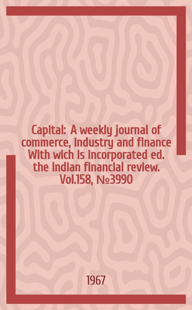 Capital : A weekly journal of commerce, industry and finance With wich is incorporated ed. the Indian financial review. Vol.158, №3990