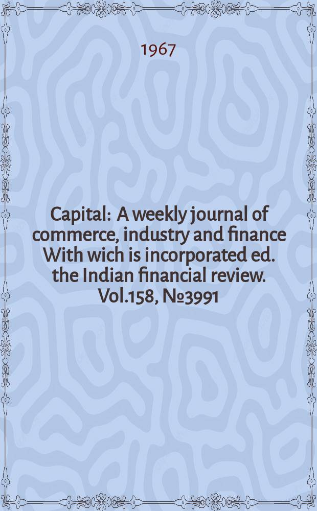 Capital : A weekly journal of commerce, industry and finance With wich is incorporated ed. the Indian financial review. Vol.158, №3991