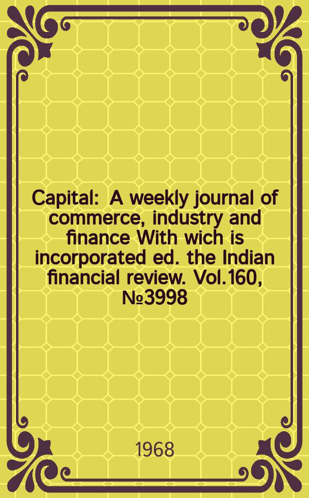 Capital : A weekly journal of commerce, industry and finance With wich is incorporated ed. the Indian financial review. Vol.160, №3998