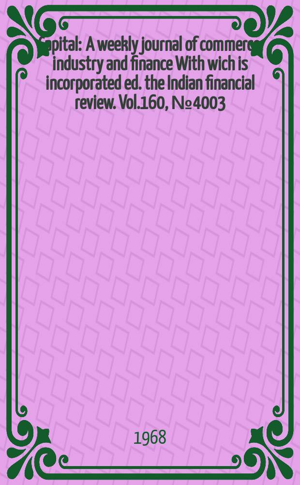 Capital : A weekly journal of commerce, industry and finance With wich is incorporated ed. the Indian financial review. Vol.160, №4003