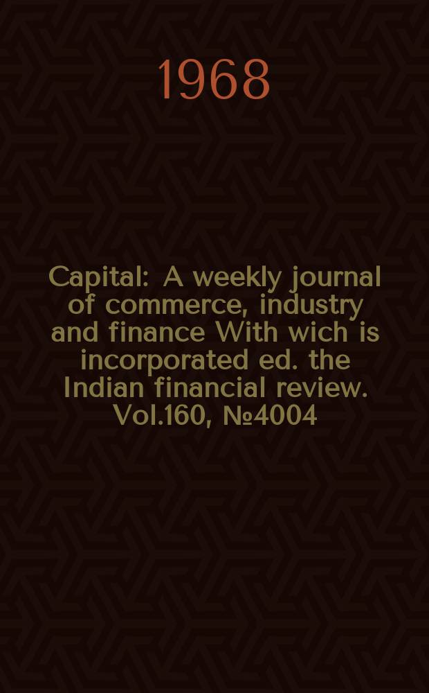 Capital : A weekly journal of commerce, industry and finance With wich is incorporated ed. the Indian financial review. Vol.160, №4004