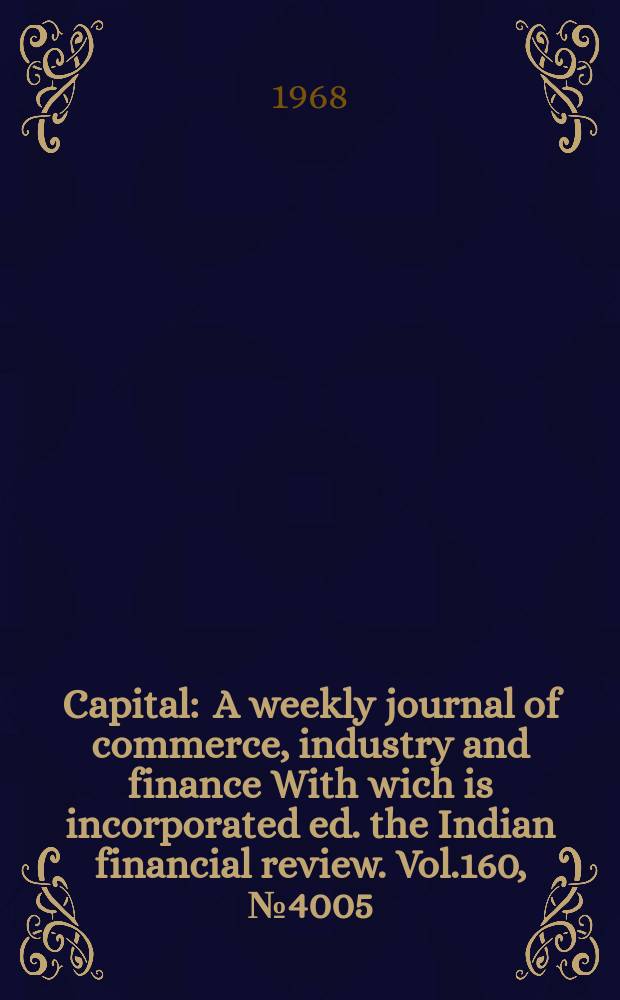 Capital : A weekly journal of commerce, industry and finance With wich is incorporated ed. the Indian financial review. Vol.160, №4005
