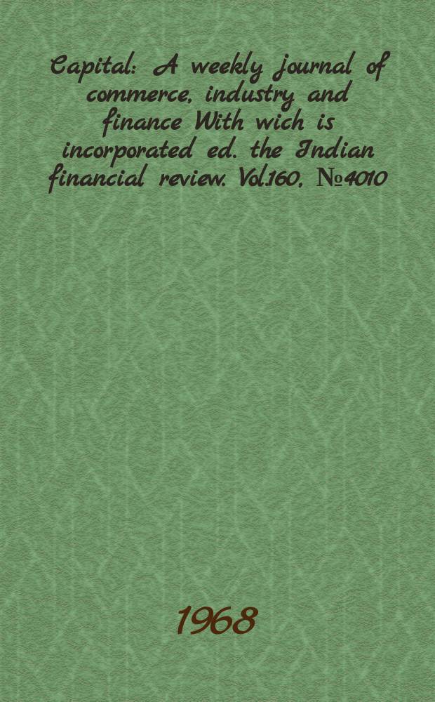 Capital : A weekly journal of commerce, industry and finance With wich is incorporated ed. the Indian financial review. Vol.160, №4010