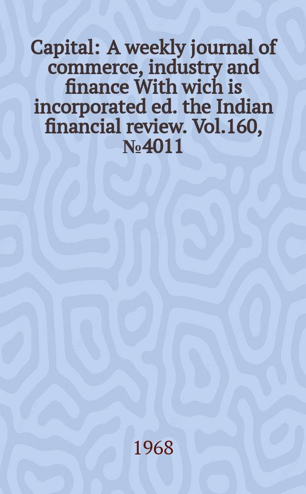 Capital : A weekly journal of commerce, industry and finance With wich is incorporated ed. the Indian financial review. Vol.160, №4011