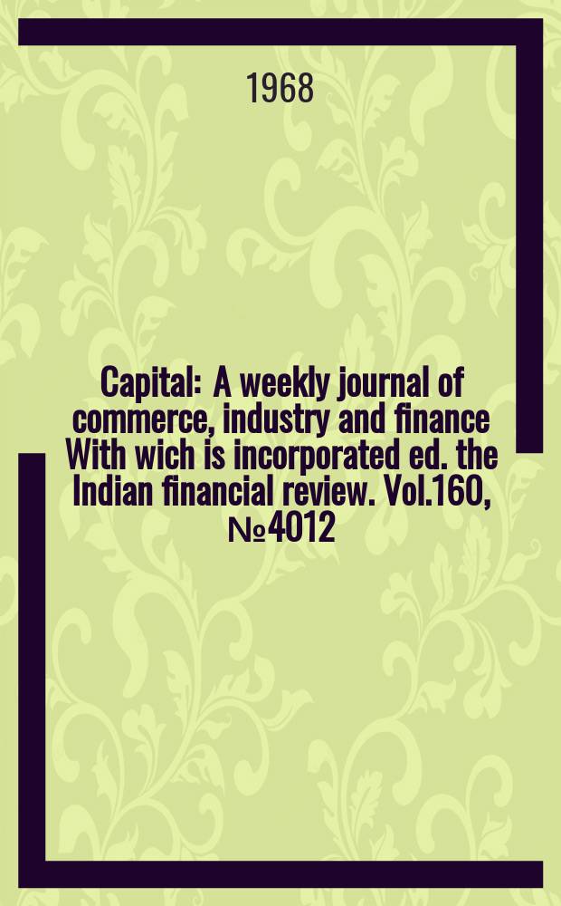 Capital : A weekly journal of commerce, industry and finance With wich is incorporated ed. the Indian financial review. Vol.160, №4012