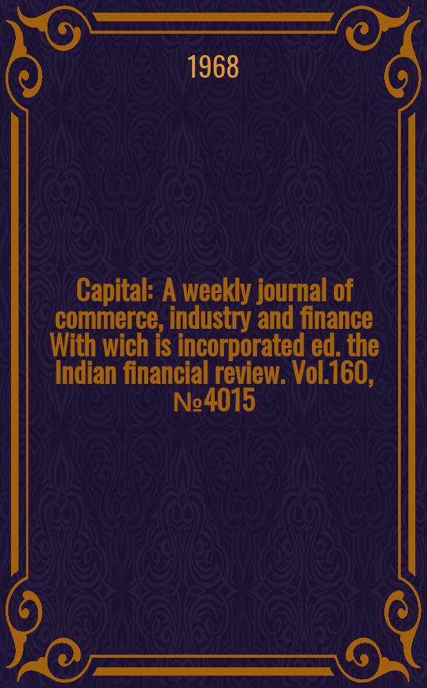 Capital : A weekly journal of commerce, industry and finance With wich is incorporated ed. the Indian financial review. Vol.160, №4015
