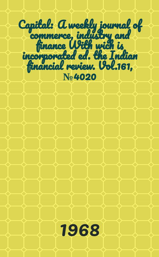 Capital : A weekly journal of commerce, industry and finance With wich is incorporated ed. the Indian financial review. Vol.161, №4020