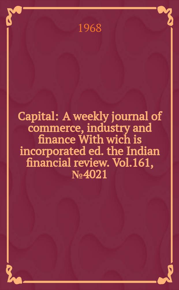 Capital : A weekly journal of commerce, industry and finance With wich is incorporated ed. the Indian financial review. Vol.161, №4021