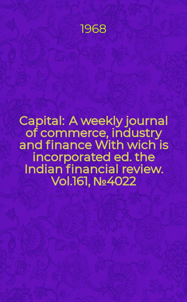 Capital : A weekly journal of commerce, industry and finance With wich is incorporated ed. the Indian financial review. Vol.161, №4022