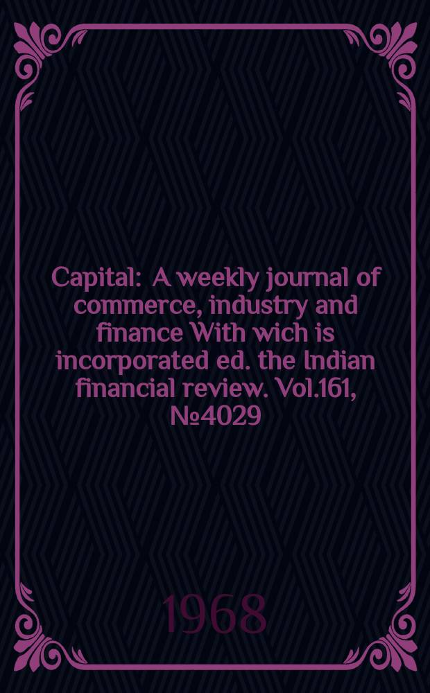 Capital : A weekly journal of commerce, industry and finance With wich is incorporated ed. the Indian financial review. Vol.161, №4029