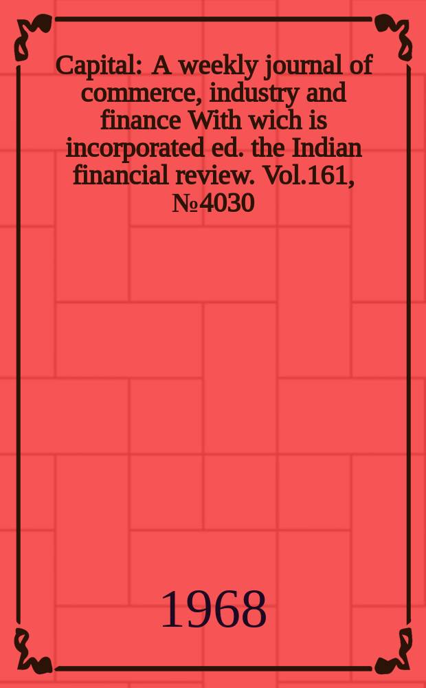 Capital : A weekly journal of commerce, industry and finance With wich is incorporated ed. the Indian financial review. Vol.161, №4030
