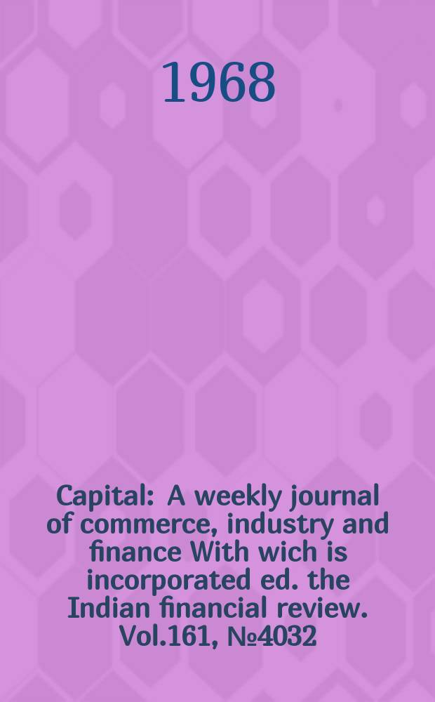 Capital : A weekly journal of commerce, industry and finance With wich is incorporated ed. the Indian financial review. Vol.161, №4032