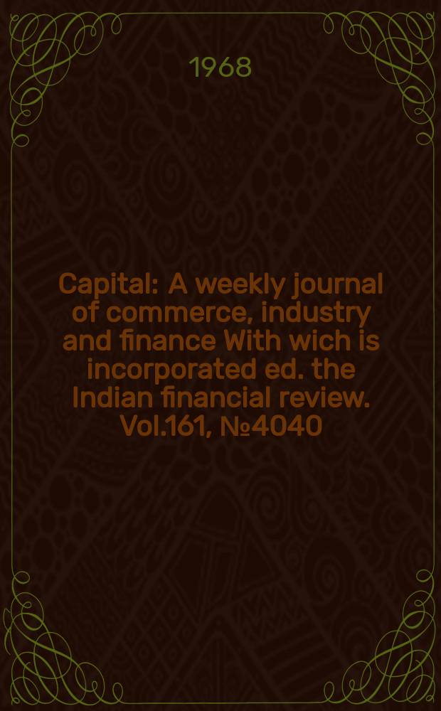 Capital : A weekly journal of commerce, industry and finance With wich is incorporated ed. the Indian financial review. Vol.161, №4040
