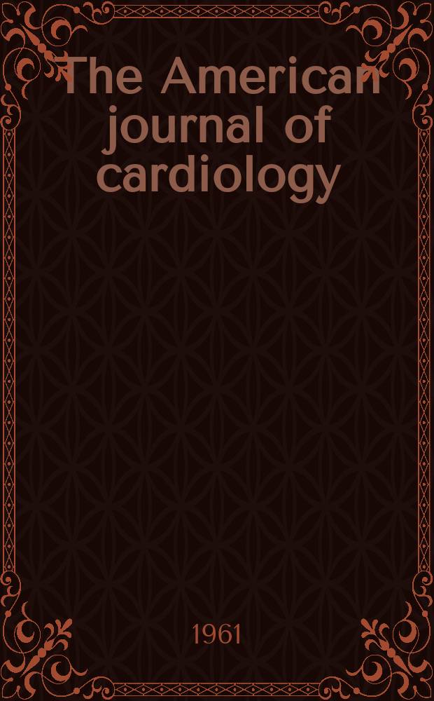 The American journal of cardiology : Official journal of the American college of cardiology A publication of the Yorke group. Vol.7, №5 : (Call for abstracts Tenth annual meeting May 17 to May 20, 1961)