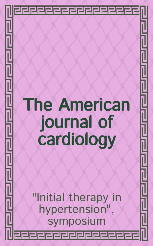 The American journal of cardiology : Official journal of the American college of cardiology A publication of the Yorke group. Vol.51, №4 : Initial therapy in hypertension symposium. Key Biscayne (USA). 1982