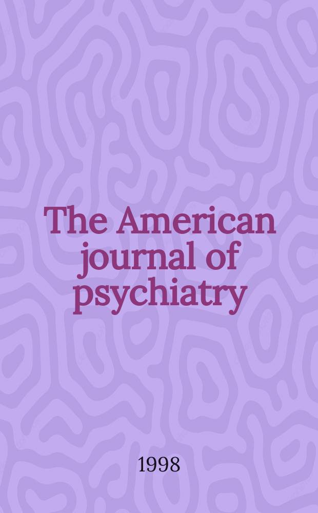 The American journal of psychiatry : Formerly the American journal of insanity Official organ of the American psychiatric assoc. Vol.155, №5