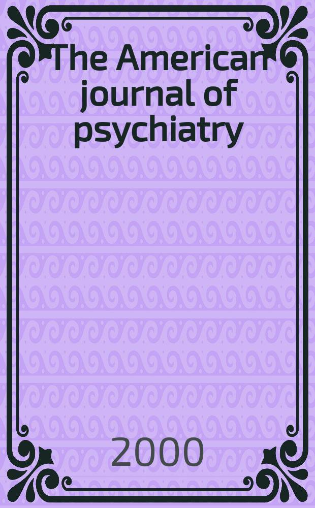 The American journal of psychiatry : Formerly the American journal of insanity Official organ of the American psychiatric assoc. Vol.157, №5