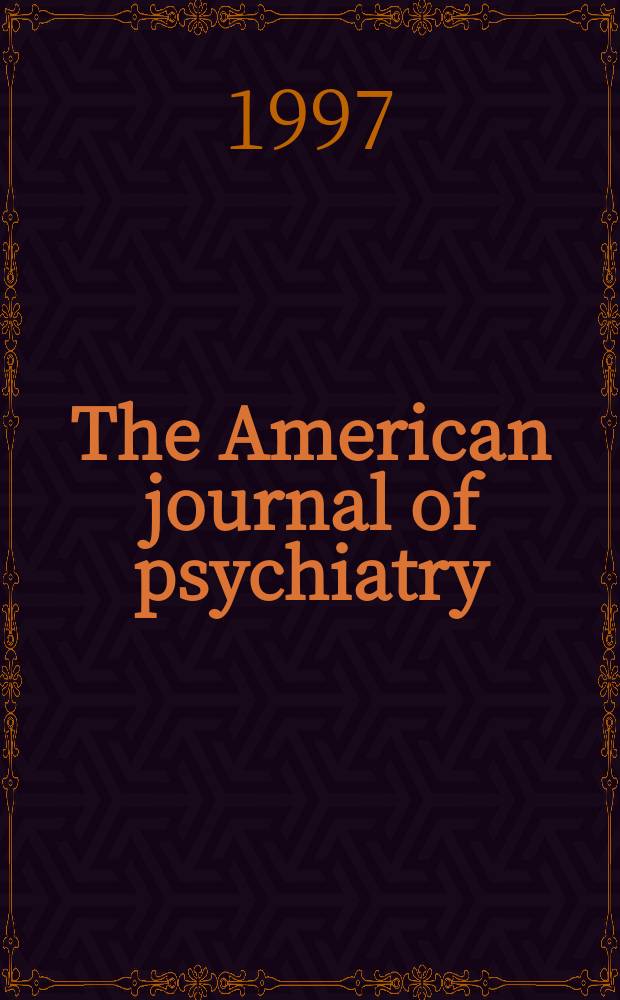 The American journal of psychiatry : Formerly the American journal of insanity Official organ of the American psychiatric assoc. Vol.154, №6