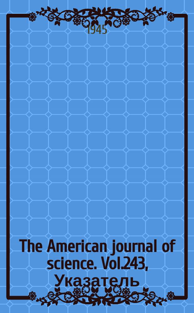 The American journal of science. Vol.243, Указатель