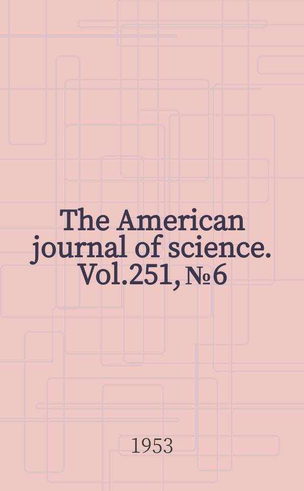 The American journal of science. Vol.251, №6