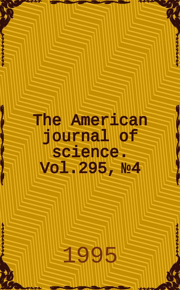 The American journal of science. Vol.295, №4