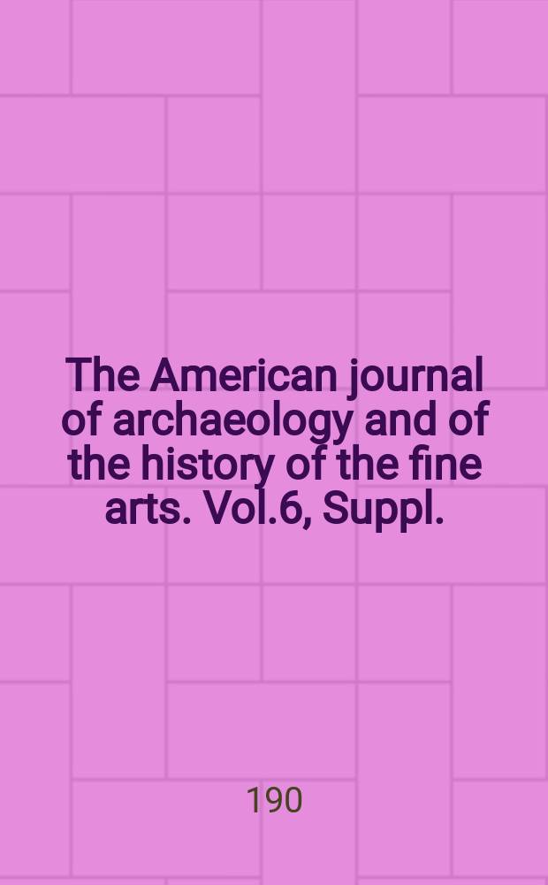 The American journal of archaeology and of the history of the fine arts. Vol.6, Suppl. : Annual report ...