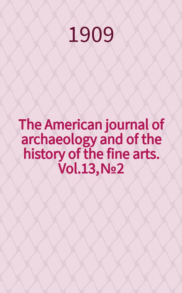 The American journal of archaeology and of the history of the fine arts. Vol.13, №2