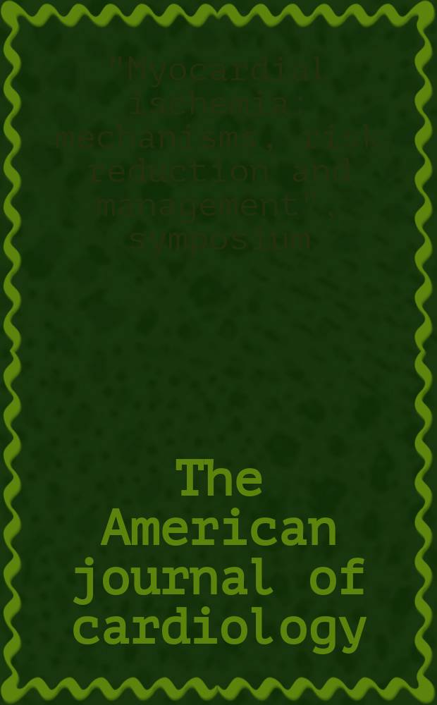 The American journal of cardiology : Official journal of the American college of cardiology A publication of the Yorke group. Vol.73, №6 : "Myocardial ischemia: mechanism risk reduction and management symposium (1992; Aventura, Fla)