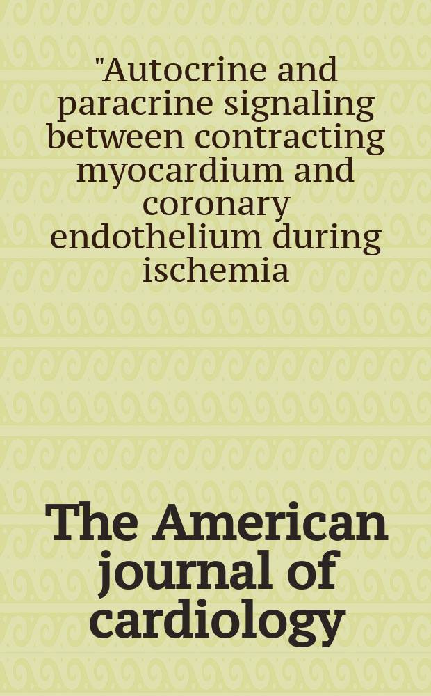 The American journal of cardiology : Official journal of the American college of cardiology A publication of the Yorke group. Vol.80, №3A : "Autocrine and paracrine signaling between contracting myocardium and coronary endothelium during ischemia: effect of insulin resistance", symposium (1996; Baden Baden)
