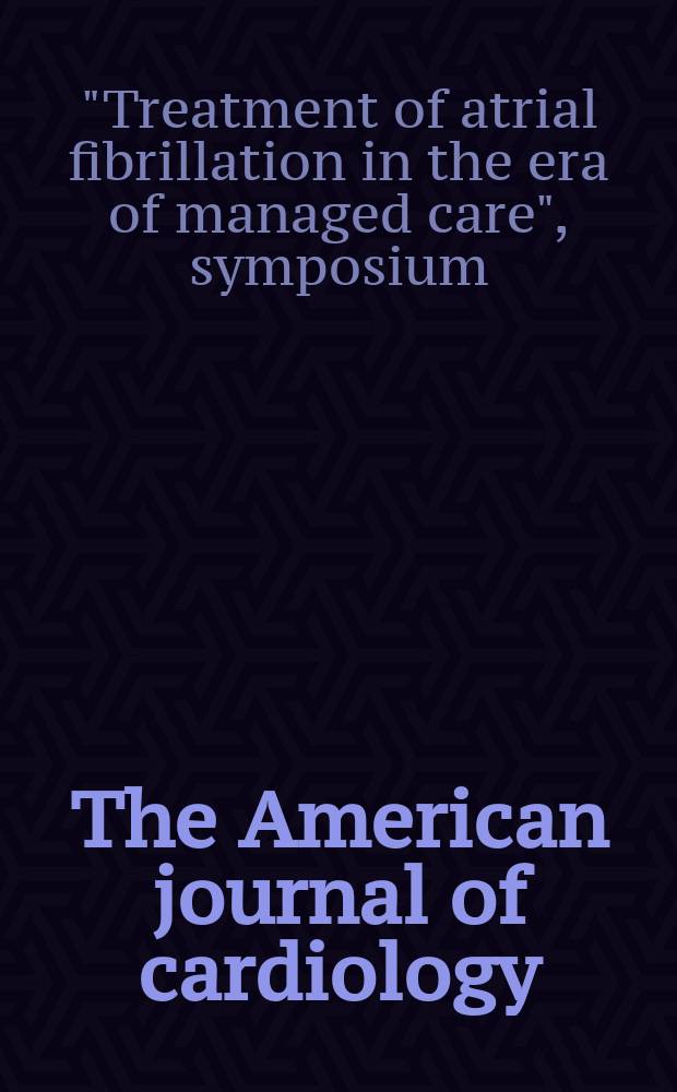The American journal of cardiology : Official journal of the American college of cardiology A publication of the Yorke group. Vol.81, №5A : "Treatment of atrial fibrillation in the era of managed care", symposium (1996; New York)
