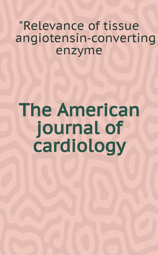 The American journal of cardiology : Official journal of the American college of cardiology A publication of the Yorke group. Vol.88, №9A : "Relevance of tissue angiotensin-converting enzyme: manifestations in mechanistic and endpoint data', symposium (1999; Paris)