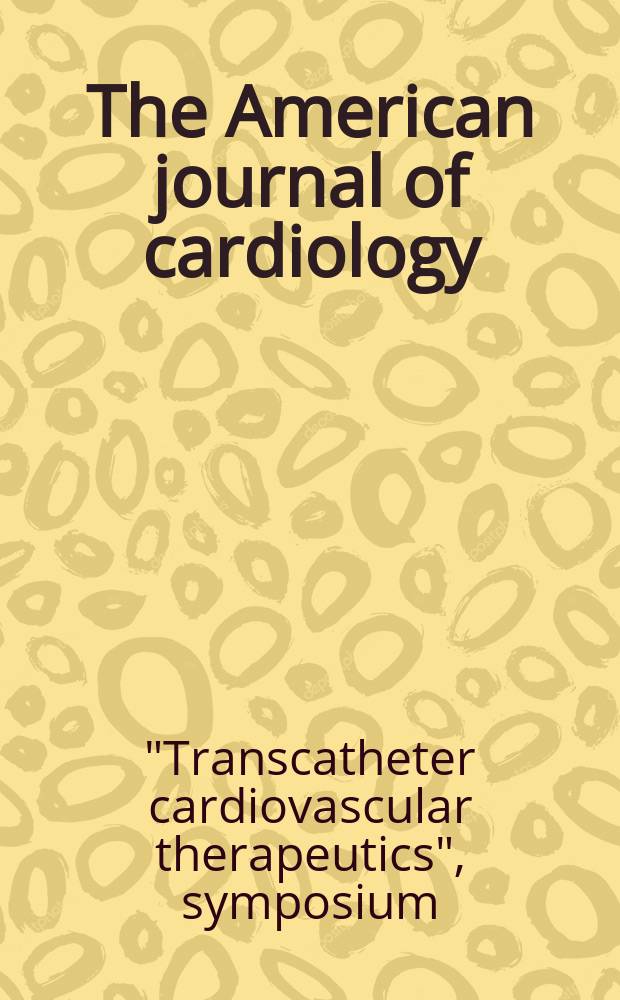 The American journal of cardiology : Official journal of the American college of cardiology A publication of the Yorke group. Vol.84, №6A : "Transcatheter cardiovascular therapeutics", symposium (11; 1999; Washington)