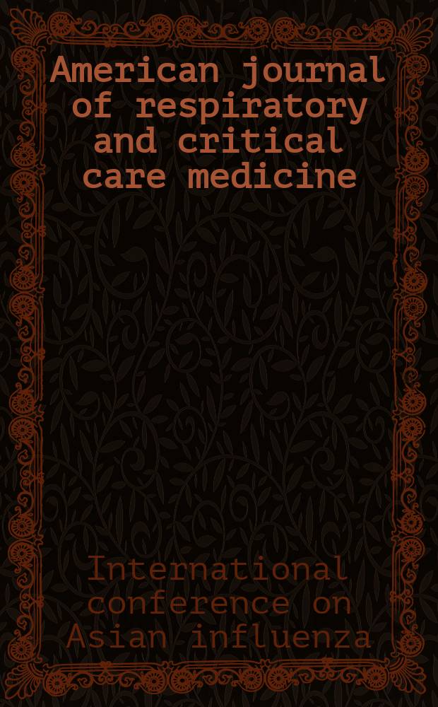 American journal of respiratory and critical care medicine : An offic. journal of the American thoracic soc., Med. sect. of the American lung assoc. Formerly the American review of respiratory disease. Vol.83, №2(P.2) : International conference on Asian influenza. Bethesda. 1960
