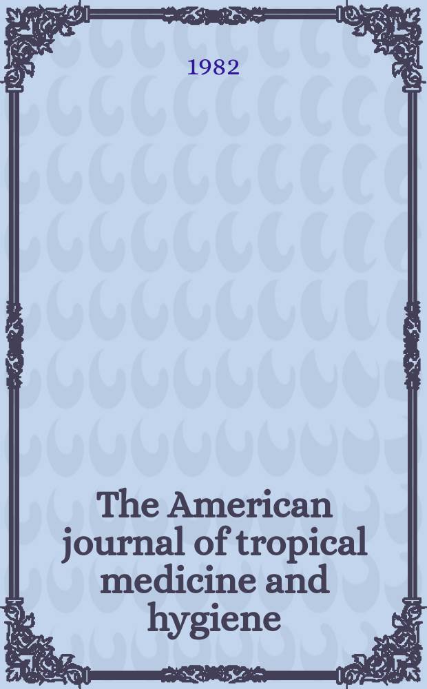 The American journal of tropical medicine and hygiene : Combining the American journal of tropical medicine and the Journal of the National malaria society Official organ of the American society of tropical medicine and hygiene. Vol.31, №3