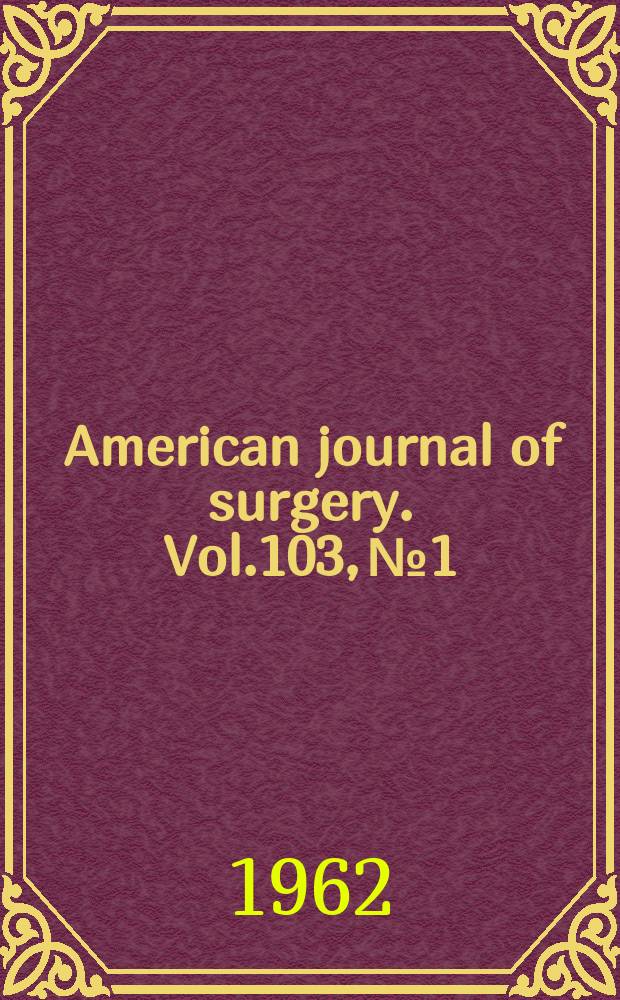 American journal of surgery. Vol.103, №1 : (Society for surgery of the alimentary tract. Scientific papers)