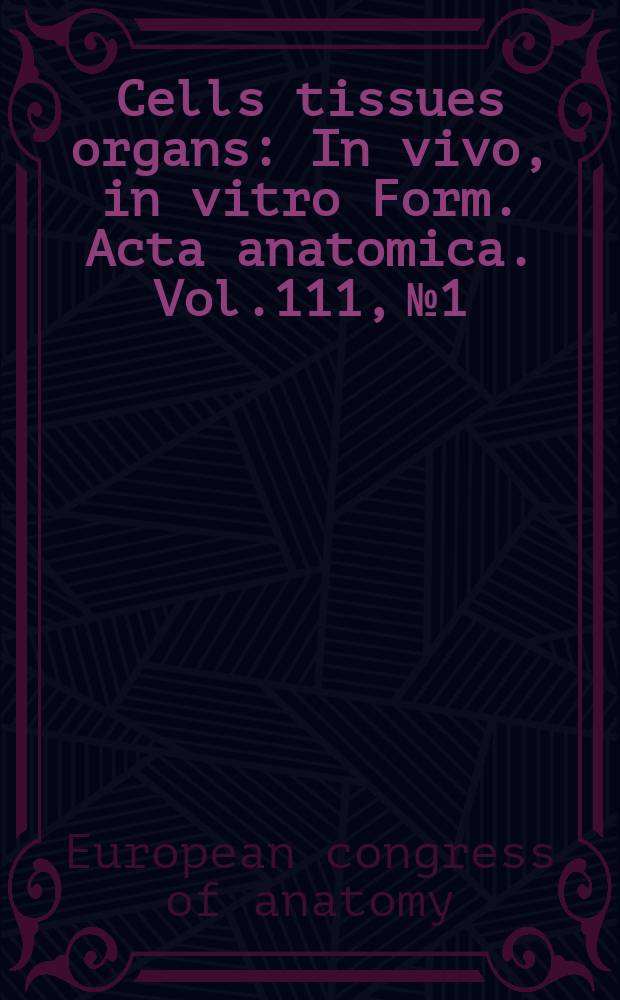 Cells tissues organs : In vivo, in vitro Form. Acta anatomica. Vol.111, №1/2 : The Sixth European anatomical congress