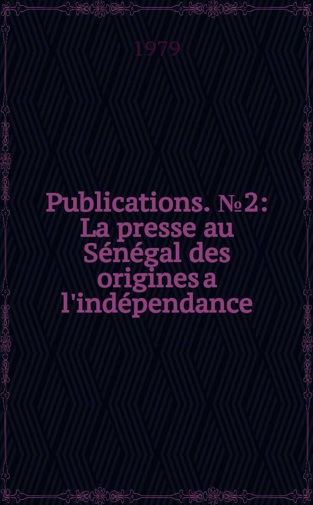 [Publications]. №2 : La presse au Sénégal des origines a l'indépendance (1856-1960)