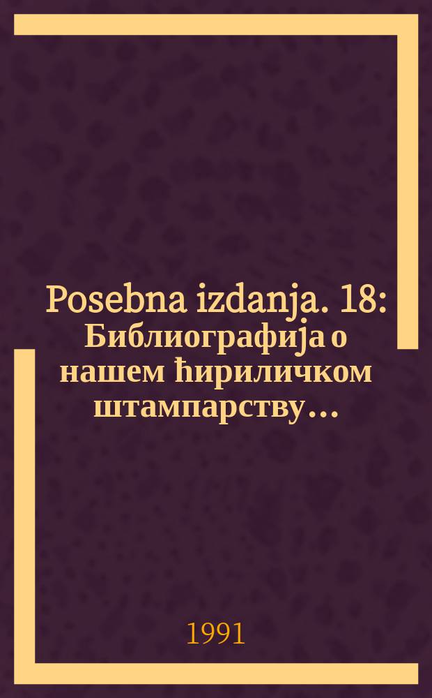 Posebna izdanja. 18 : Библиографиjа о нашем ћириличком штампарству ...