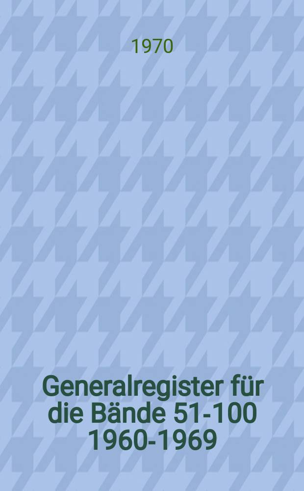 Generalregister f&uuml;r die B&auml;nde 51-100 [1960-1969]