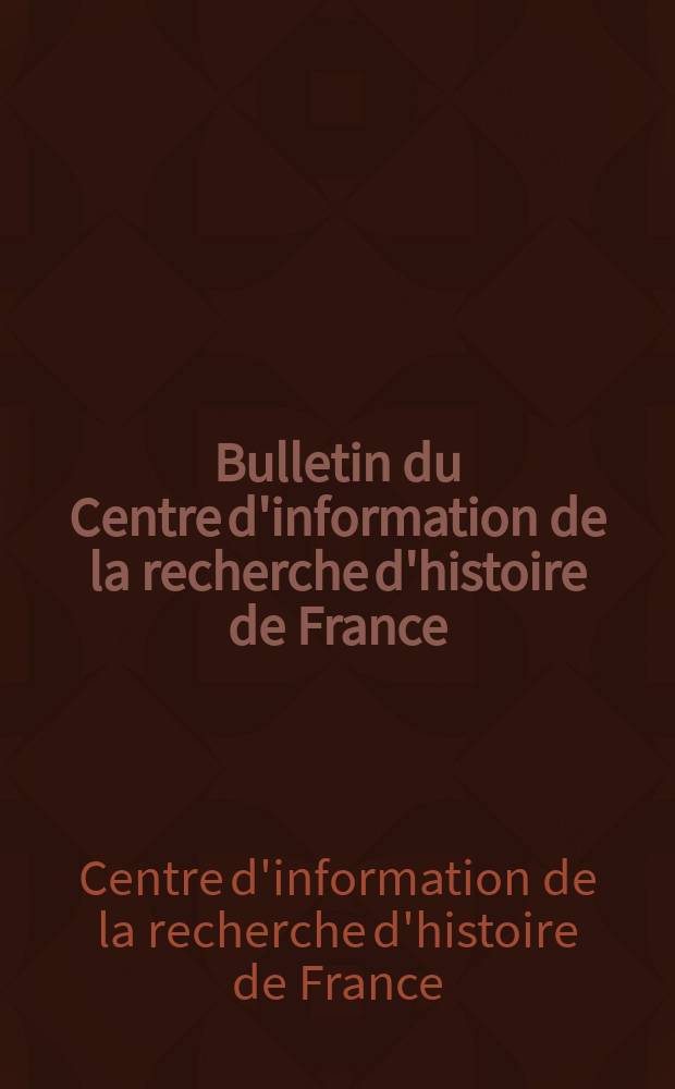Bulletin du Centre d'information de la recherche d'histoire de France