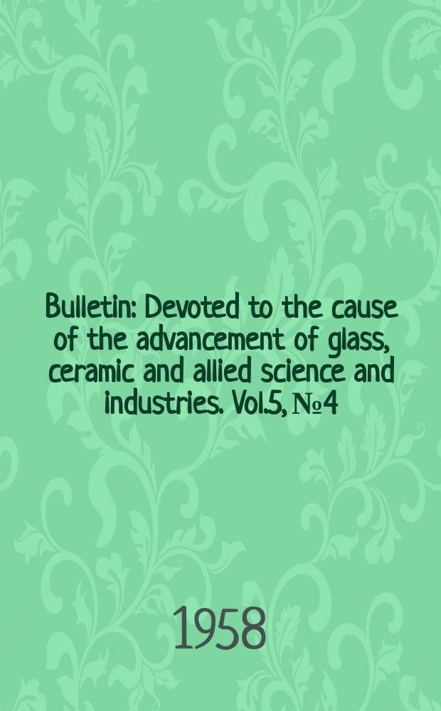 Bulletin : Devoted to the cause of the advancement of glass, ceramic and allied science and industries. Vol.5, №4
