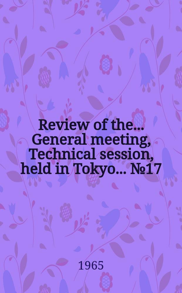 Review of the ... General meeting, Technical session, held in Tokyo ... №17 : 1963