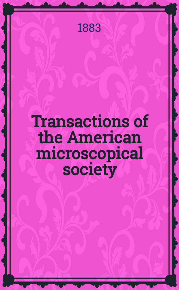 Transactions of the American microscopical society : A quarterly magazine devoted to biology and microscopy The official organ of the American microscopial society. [Vol.5], 6 : Annual meeting 1883