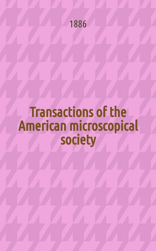 Transactions of the American microscopical society : A quarterly magazine devoted to biology and microscopy The official organ of the American microscopial society. [Vol.8], 9 : Annual meeting 1886