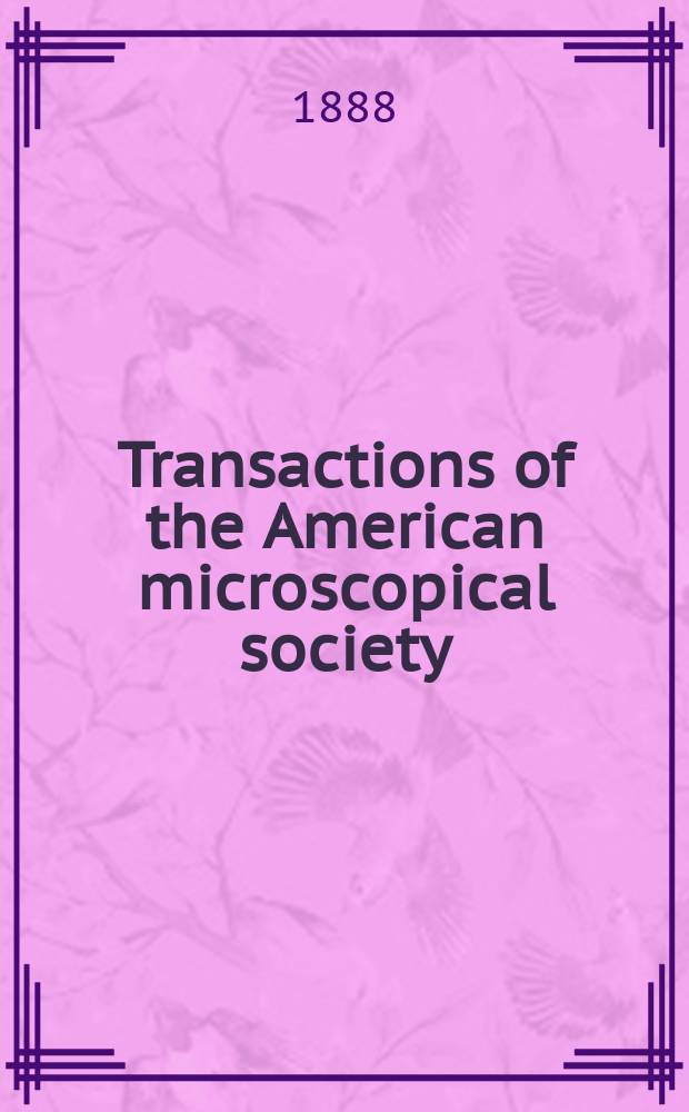 Transactions of the American microscopical society : A quarterly magazine devoted to biology and microscopy The official organ of the American microscopial society. Vol.10, 11 : Annual meeting 1888