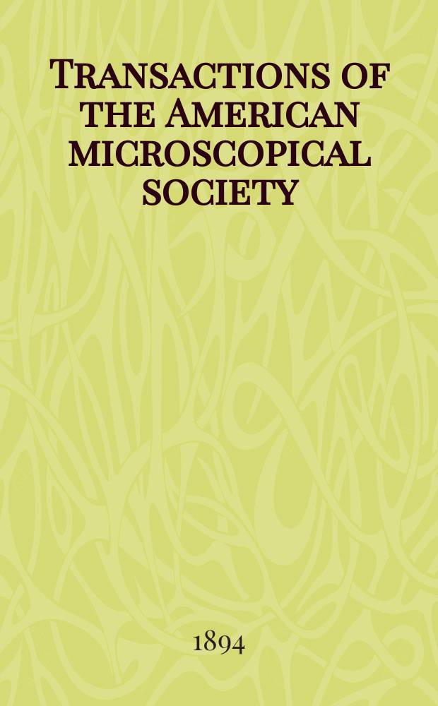 Transactions of the American microscopical society : A quarterly magazine devoted to biology and microscopy The official organ of the American microscopial society. Vol.15, 16 : Annual meeting 1893